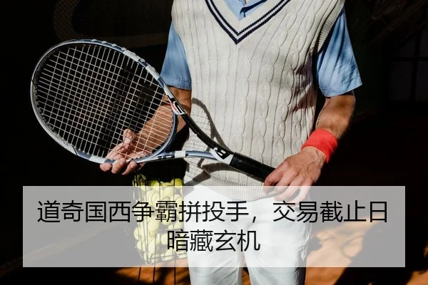 道奇国西争霸拼投手，交易截止日暗藏玄机